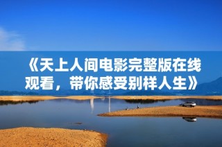 《天上人间电影完整版在线观看，带你感受别样人生》
