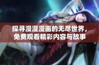 探寻漫漫漫画的无尽世界，免费观看精彩内容与故事