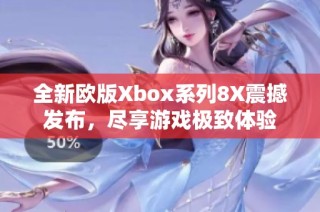 全新欧版Xbox系列8X震撼发布，尽享游戏极致体验