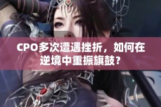 CPO多次遭遇挫折，如何在逆境中重振旗鼓？