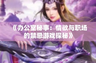 《办公室秘事：情欲与职场的禁忌游戏探秘》