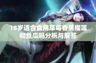 18岁适合食用草莓香蕉榴莲和丝瓜吗分析与解答