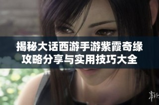 揭秘大话西游手游紫霞奇缘攻略分享与实用技巧大全