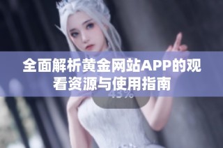 全面解析黄金网站APP的观看资源与使用指南