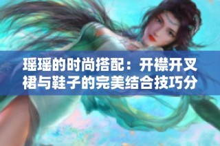 瑶瑶的时尚搭配：开襟开叉裙与鞋子的完美结合技巧分享