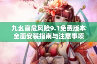 九幺高危风险9.1免费版本全面安装指南与注意事项