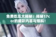 免费吃瓜大揭秘：揭秘17ccc的精彩内幕与爆料！