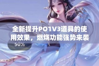 全新提升PO1V3道具的使用效果，燃烧功能强势来袭！(1)