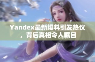 Yandex最新爆料引发热议，背后真相令人瞩目