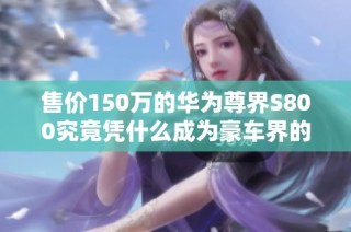 售价150万的华为尊界S800究竟凭什么成为豪车界的新传奇