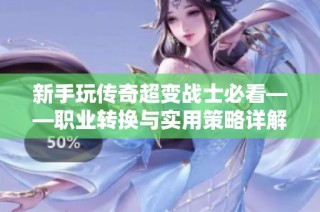 新手玩传奇超变战士必看——职业转换与实用策略详解