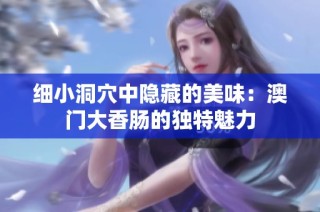 细小洞穴中隐藏的美味：澳门大香肠的独特魅力