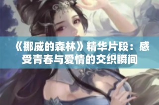 《挪威的森林》精华片段：感受青春与爱情的交织瞬间