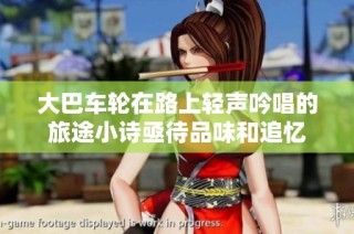 大巴车轮在路上轻声吟唱的旅途小诗亟待品味和追忆