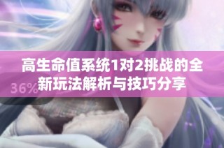 高生命值系统1对2挑战的全新玩法解析与技巧分享