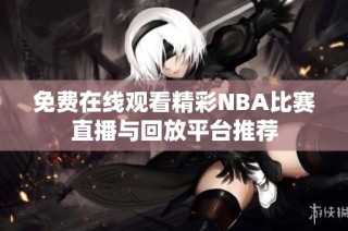 免费在线观看精彩NBA比赛直播与回放平台推荐