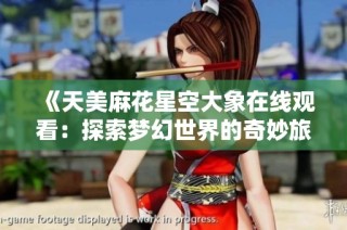 《天美麻花星空大象在线观看：探索梦幻世界的奇妙旅程》