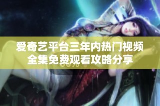 爱奇艺平台三年内热门视频全集免费观看攻略分享