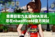 免费获取九幺版NBA资讯，尽在nbaoffice68官方网站