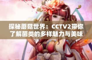 探秘蘑菇世界：CCTV2带你了解菌类的多样魅力与美味做法