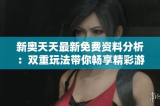 新奥天天最新免费资料分析：双重玩法带你畅享精彩游戏体验