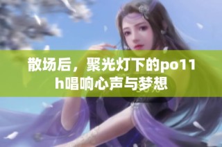 散场后，聚光灯下的po11h唱响心声与梦想