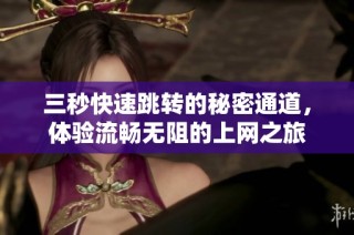 三秒快速跳转的秘密通道，体验流畅无阻的上网之旅