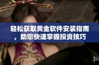 轻松获取黄金软件安装指南，助您快速掌握投资技巧