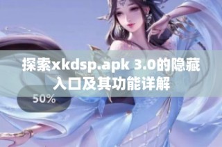 探索xkdsp.apk 3.0的隐藏入口及其功能详解