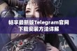 畅享最新版Telegram官网下载安装方法详解