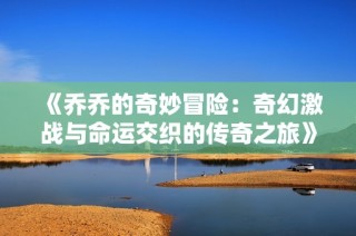《乔乔的奇妙冒险：奇幻激战与命运交织的传奇之旅》