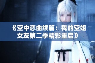 《空中恋曲续篇：我的空姐女友第二季精彩重启》