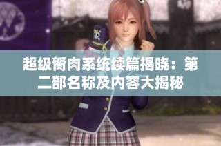 超级胬肉系统续篇揭晓：第二部名称及内容大揭秘