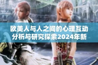 欧美人与人之间的心理互动分析与研究探索2024年新动态