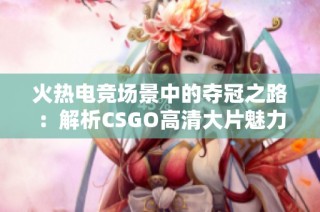 火热电竞场景中的夺冠之路：解析CSGO高清大片魅力所在