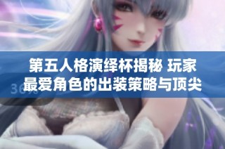 第五人格演绎杯揭秘 玩家最爱角色的出装策略与顶尖屠夫大比拼分析