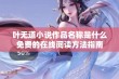 叶无道小说作品名称是什么免费的在线阅读方法指南