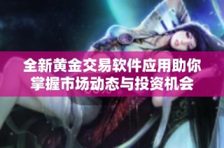 全新黄金交易软件应用助你掌握市场动态与投资机会