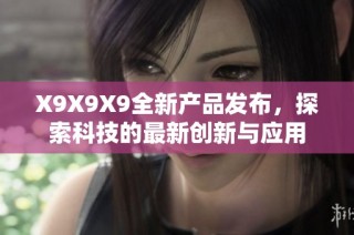 X9X9X9全新产品发布，探索科技的最新创新与应用