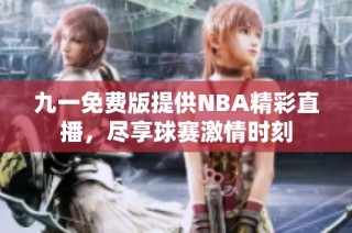 九一免费版提供NBA精彩直播，尽享球赛激情时刻