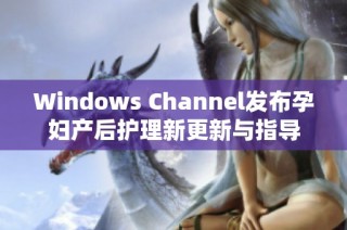 Windows Channel发布孕妇产后护理新更新与指导