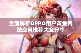 全面解析OPPO用户黄金网站应用推荐大全分享