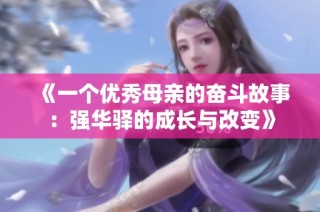 《一个优秀母亲的奋斗故事：强华驿的成长与改变》
