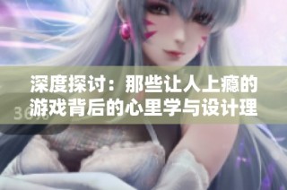 深度探讨：那些让人上瘾的游戏背后的心里学与设计理念