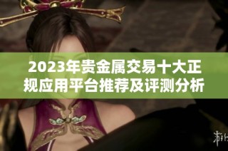 2023年贵金属交易十大正规应用平台推荐及评测分析