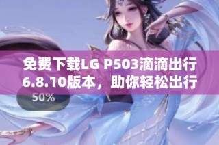 免费下载LG P503滴滴出行6.8.10版本，助你轻松出行