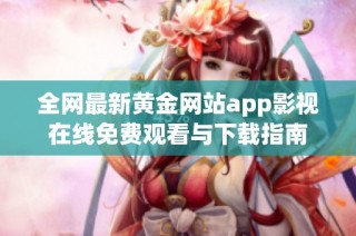 全网最新黄金网站app影视在线免费观看与下载指南