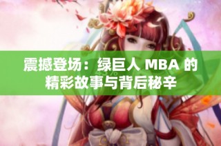 震撼登场：绿巨人 MBA 的精彩故事与背后秘辛