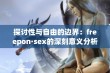 探讨性与自由的边界：freepon·sex的深刻意义分析