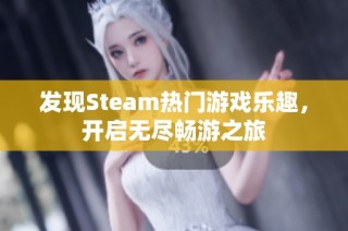 发现Steam热门游戏乐趣，开启无尽畅游之旅